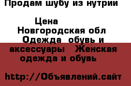 Продам шубу из нутрии › Цена ­ 9 000 - Новгородская обл. Одежда, обувь и аксессуары » Женская одежда и обувь   